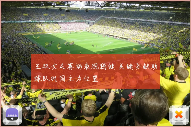 王双女足赛场表现稳健 关键贡献助球队巩固主力位置